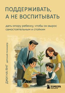 Обложка: Поддерживать, а не воспитывать. Дать опору ребенку, чтобы он вырос самостоятельным и стойким