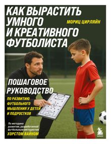 Обложка: Как вырастить умного и креативного футболиста. Пошаговое руководство по развитию футбольного мышления у детей и подростков