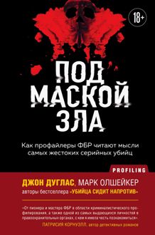 Обложка: Под маской зла. Как профайлеры ФБР читают мысли самых жестоких серийных убийц