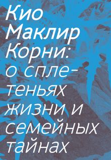 Обложка: Корни. О сплетеньях жизни и семейных тайнах