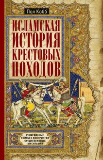 Обложка: Исламская история крестовых походов. Религиозные войны в восприятии средневековых мусульман