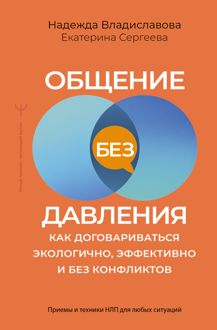 Обложка: Общение без давления. Как договариваться экологично, эффективно и без конфликтов. Приемы и техники НЛП для любых ситуаций