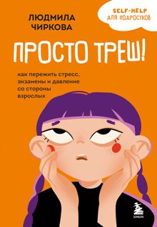 Обложка: Просто треш! Как пережить стресс, экзамены и давление со стороны взрослых