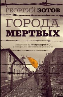 Обложка: Города мертвых. Репортажи из концлагерей СС и интервью с выжившими узниками