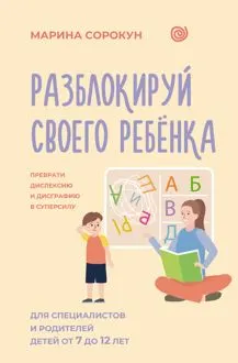 Обложка: Разблокируй своего ребенка. Как превратить дислексию и дисграфию из проблемы в суперсилу. Для специалистов и родителей детей 7–12 лет