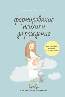 Обложка: Формирование психики до рождения. Как уберечь малыша от психотравм. Воркбук для любящих родителей