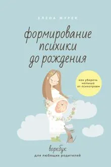 Обложка: Формирование психики до рождения. Как уберечь малыша от психотравм. Воркбук для любящих родителей