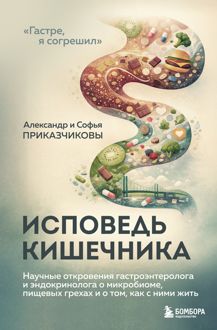 Обложка: Исповедь кишечника. Научные откровения гастроэнтеролога и эндокринолога о микробиоме, пищевых грехах и о том, как с ними жить