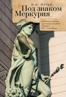 Обложка: Под знаком Меркурия. Декоративная скульптура архитектурных сооружений Петербурга XVIII-начала XX века