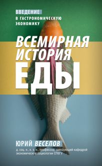 Обложка: Всемирная история еды. Введение в гастрономическую экономику