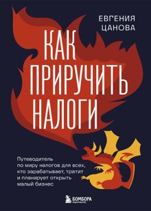 Обложка: Как приручить налоги. Путеводитель по миру налогов для тех, кто зарабатывает, тратит и планирует открыть малый бизнес