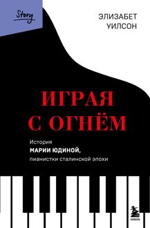 Обложка: Играя с огнем. История Марии Юдиной, пианистки сталинской эпохи