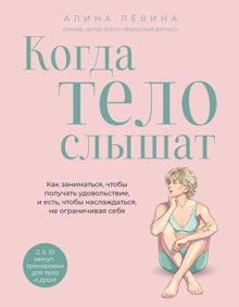 Обложка: Когда тело слышат. Как заниматься, чтобы получать удовольствие и есть, чтобы наслаждаться, не ограничивая себя