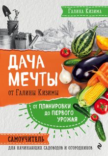 Обложка: Дача мечты от Галины Кизимы. От планировки до первого урожая. Самоучитель для начинающих садоводов и огородников