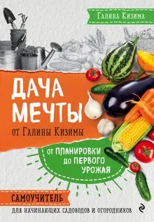 Обложка: Дача мечты от Галины Кизимы. От планировки до первого урожая. Самоучитель для начинающих садоводов и огородников