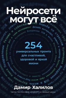Обложка: Нейросети могут всё: 254 универсальных промта для счастливой, здоровой и яркой жизни