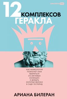Обложка: 12 комплексов Геракла: Как мифология помогает нам выбраться из Авгиевых конюшен и добыть золотые яблоки в саду Гесперид