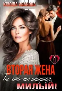 Обложка: Вторая жена. Ты что-то попутал, милый!