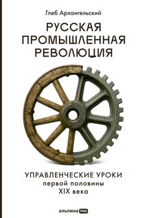 Обложка: Русская промышленная революция: Управленческие уроки первой половины XIX века