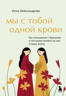 Обложка: Мы с тобой одной крови. Как отношения с братьями и сестрами влияют на нас и нашу жизнь