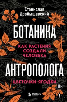 Обложка: Ботаника антрополога. Как растения создали человека. Цветочки-ягодки