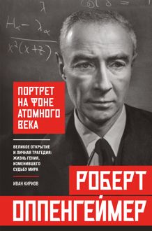 Обложка: Роберт Оппенгеймер: портрет на фоне атомного века. Великое открытие и личная трагедия: жизнь гения, изменившего судьбу мира