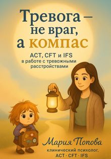 Обложка: Тревога - не враг, а компас, ACT, CFT и IFS в работе с тревожными расстройствами