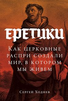 Обложка: Еретики. Как церковные распри создали мир, в котором мы живем