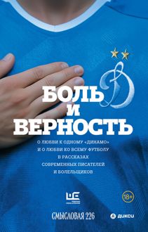 Обложка: Боль и верность. О любви к одному «Динамо» и о любви ко всему футболу в рассказах современных писателей и болельщиков