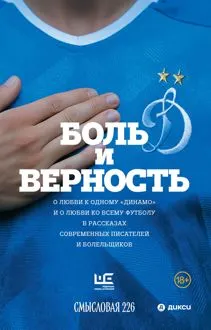 Обложка: Боль и верность. О любви к одному «Динамо» и о любви ко всему футболу в рассказах современных писателей и болельщиков