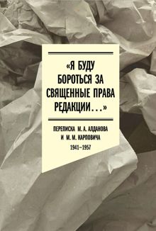 Обложка: «Я буду бороться за священные права редакции». Переписка М. А. Алданова и М. М. Карповича. 1941–1957
