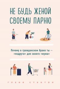 Обложка: Не будь женой своему парню. Почему в гражданском браке ты – «подруга» для своего «мужа»