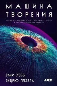 Обложка: Машина творения: Новые организмы, редактирование генома и лабораторные гамбургеры