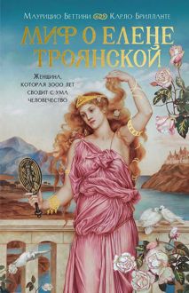 Обложка: Миф о Елене Троянской. Женщина, которая 3000 лет сводит с ума человечество