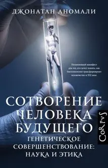 Обложка: Сотворение человека будущего. Генетическое совершенствование: наука и этика