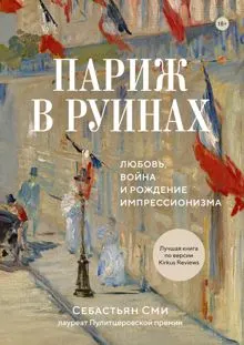 Обложка: Париж в руинах: любовь, война и рождение импрессионизма