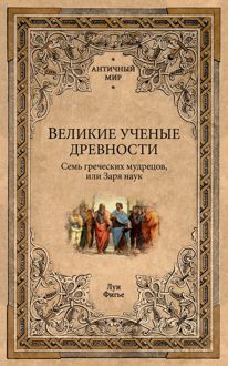 Обложка: Великие ученые древности. Семь греческих мудрецов, или Заря наук