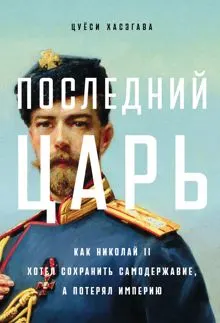 Обложка: Последний царь: Как Николай II хотел сохранить самодержавие, а потерял империю