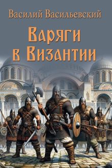 Обложка: Варяги в Византии. Варяго-русская и варяго-английская дружина в Константинополе XI и XII веков