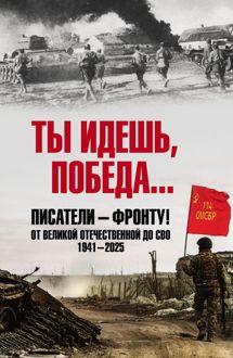 Обложка: Ты идешь, Победа… Писатели – фронту! От Великой Отечественной до СВО. 1941–2025