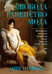 Обложка: Свобода. Равенство. Мода. Женщины, которые изменили моду Европы (1789–1804)
