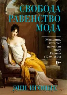 Обложка: Свобода. Равенство. Мода. Женщины, которые изменили моду Европы (1789–1804)