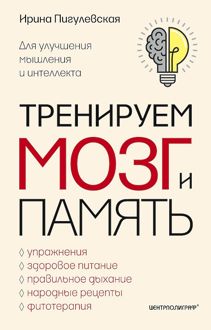Обложка: Тренируем мозг и память. Здоровое питание, правильное дыхание, физические упражнения, народные рецепты, фитотерапия для улучшения мышления и интеллекта