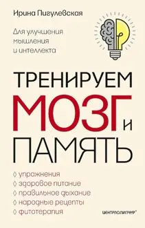 Обложка: Тренируем мозг и память. Здоровое питание, правильное дыхание, физические упражнения, народные рецепты, фитотерапия для улучшения мышления и интеллекта