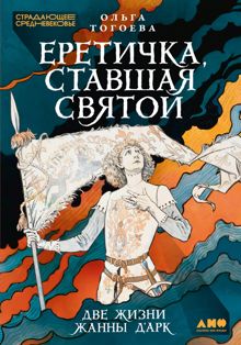 Обложка: Еретичка, ставшая святой: Две жизни Жанны д’Арк