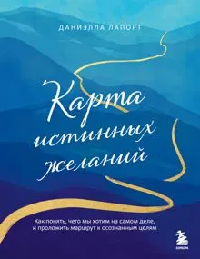 Обложка: Карта истинных желаний. Как понять, чего мы хотим на самом деле, и проложить маршрут к осознанным целям