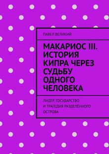 Обложка: Макариос III. История Кипра через судьбу одного человека. Лидер, государство и трагедия разделённого острова