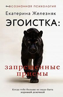 Обложка: Эгоистка: запрещенные приемы. Когда тебе больше не надо быть хорошей девочкой
