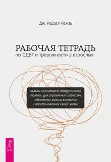 Обложка: Рабочая тетрадь по СДВГ и тревожности у взрослых. Навыки когнитивно-поведенческой терапии для управления стрессом, обретения фокуса внимания и восстановления своей жизни